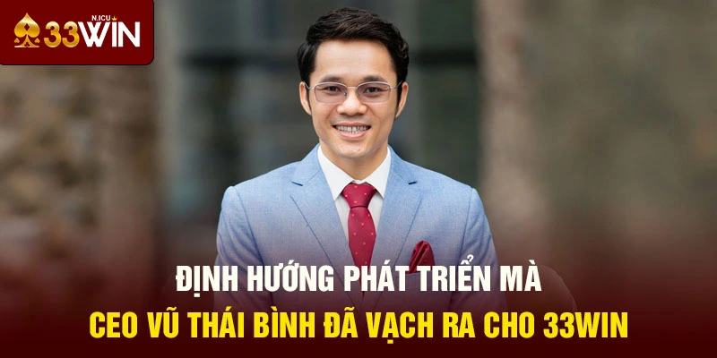 Định hướng phát triển mà CEO Vũ Thái Bình đã vạch ra cho 33Win