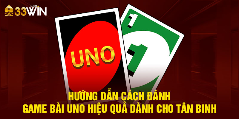 Hướng Dẫn Cách Đánh Game Bài Uno Hiệu Quả Dành Cho Tân Binh