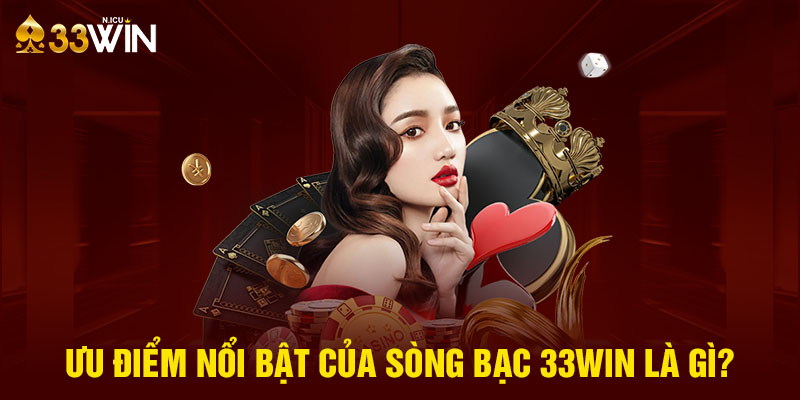 Ưu điểm nổi bật của sòng bạc 33Win là gì?