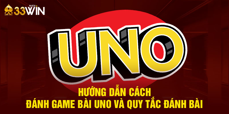 Hướng dẫn cách đánh game bài Uno và quy tắc đánh bài