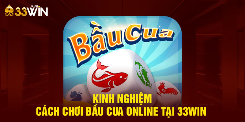 Kinh nghiệm cách chơi bầu cua online tại 33Win 