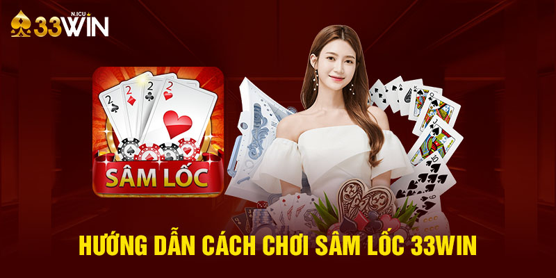 Hướng dẫn cách chơi sâm lốc 33Win